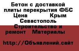 Бетон с доставкой,плиты перекрытия.ФБС. › Цена ­ 4 170 - Крым, Севастополь Строительство и ремонт » Материалы   